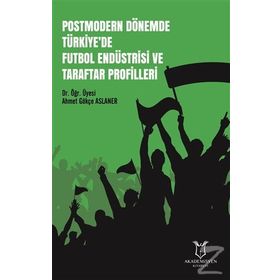 Postmodern Dönemde Türkiye'de Futbol Endüstrisi Ve Taraftar Profilleri - Ahmet Gökçe Aslaner