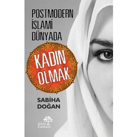 Postmodern İslami Dünyada Kadın Olmak - Sabiha Doğan