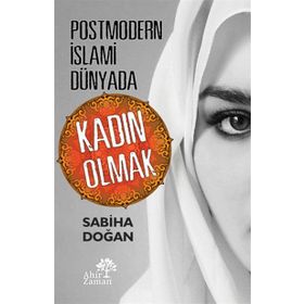 Postmodern İslami Dünyada Kadın Olmak - Sabiha Doğan