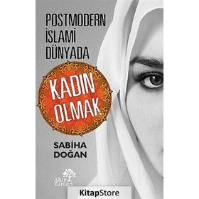 Postmodern İslami Dünyada Kadın Olmak - Sabiha Doğan