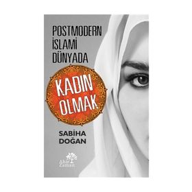 Postmodern İslami Dünyada Kadın Olmak - Sabiha Doğan