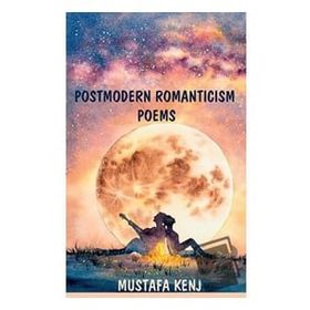 Postmodern Romanticism Poems - Mustafa Kenj