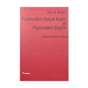 POSTMODERN SOSYAL ANALIZ VE POSTMODERN ELEŞTİRİ - JOHN W. MURPHY