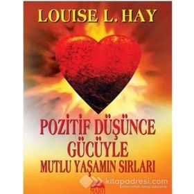 POZITIF DÜŞÜNCE GÜCÜYLE MUTLU YAŞAMIN SIRLARI - LOUISE L. HAY