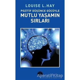 POZITIF DÜŞÜNCE GÜCÜYLE MUTLU YAŞAMIN SIRLARI - LOUISE L. HAY