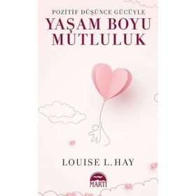 POZITIF DÜŞÜNCE GÜCÜYLE YAŞAM BOYU MUTLULUK - LOUISE L. HAY