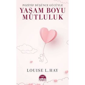 POZITIF DÜŞÜNCE GÜCÜYLE YAŞAM BOYU MUTLULUK - LOUISE L. HAY
