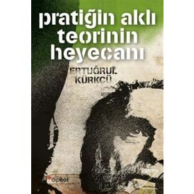 Pratiğin Aklı Teorinin Heyecanı - Ertuğrul Kürkçü