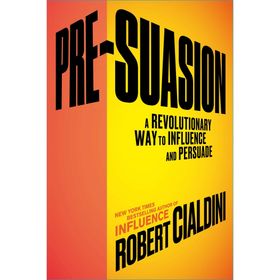 Pre-Suasion: A Revolutionary Way to Influence and Persuade