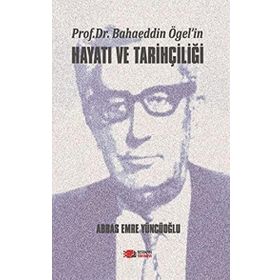Prof. Dr. Bahaeddin Ögel’in Hayatı ve Tarihçiliği - Abbas Emre Yüncüoğlu - Berikan Yayınları