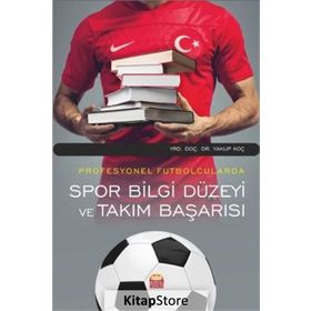 Profesyonel Futbolcularda Spor Bilgi Düzeyi ve Takım Başarısı - Yakup Koç