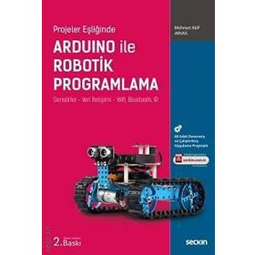 Projeler Eşliğinde Arduino ile Robotik Programlama Sensörler Veri İletişimi Wifi, Bluetooth, IR Mehmet Akif Arvas - Seçkin Yayınevi