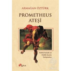 PROMETHEUS ATEŞI POLITIK FELSEFE VE POLITIK KURAM TARTIŞMALARI - ARMAĞAN ÖZTÜRK