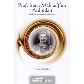 PROS. IRENE MELIKOFF'UN ARDINDAN İNCELEME - SON YAZILARI - MEKTUPLAR - TURAN ALPTEKIN