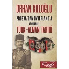 Prusya'dan Enverland'a ve Günümüze Türk-Alman Tarihi - Orhan Koloğlu