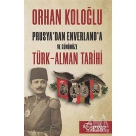 Prusya'dan Enverland'a ve Günümüze Türk-Alman Tarihi - Orhan Koloğlu