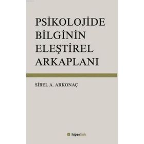 Psikolojide Bilginin Eleştirel Arkaplanı - Sibel Ayşen Arkonaç
