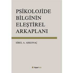 Psikolojide Bilginin Eleştirel Arkaplanı - Sibel Ayşen Arkonaç