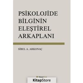 Psikolojide Bilginin Eleştirel Arkaplanı - Sibel Ayşen Arkonaç