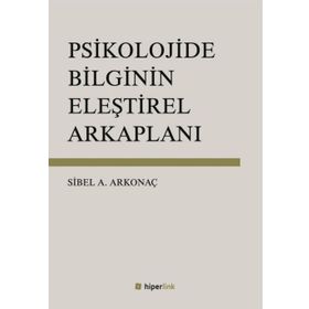 Psikolojide Bilginin Eleştirel Arkaplanı - Sibel Ayşen Arkonaç