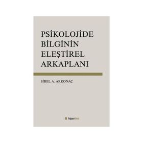 Psikolojide Bilginin Eleştirel Arkaplanı - Sibel Ayşen Arkonaç