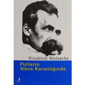 PUTLARIN ALACA KARANLIĞINDA - FRIEDRICH WILHELM NIETZSCHE