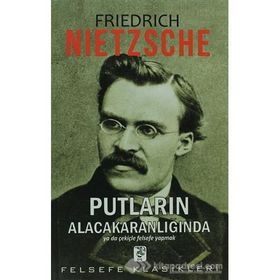 PUTLARIN ALACAKARANLIĞINDA YA DA ÇEKIÇLE FELSEFE YAPMAK - FRIEDRICH NIETZSCHE