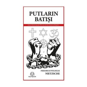 PUTLARIN BATIŞI YA DA ÇEKİÇLE NASIL FELSEFE YAPILIR - FRIEDRICH WILHELM NIETZSCHE