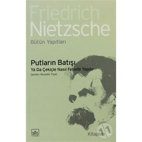 PUTLARIN BATIŞI YA DA ÇEKİÇLE NASIL FELSEFE YAPILIR - FRIEDRICH WILHELM NIETZSCHE