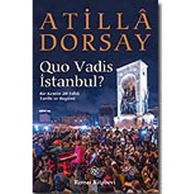 QUO VADIS İSTANBUL? BIR KENTIN 20 YILLIK TARIHI VE BUGÜNÜ - ATILLÂ DORSAY
