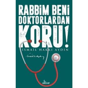 RABBIM BENI DOKTORLARDAN KORU! - İSMAIL HAKKI AYDIN