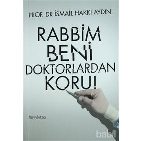 RABBIM BENI DOKTORLARDAN KORU! - İSMAIL HAKKI AYDIN