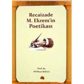 RECAIZADE M. EKREM'IN POETİKASI - ALI İHSAN KOLCU