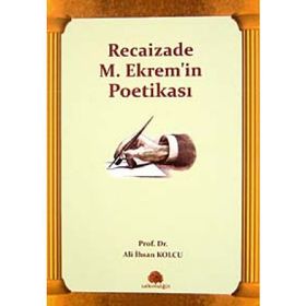 RECAIZADE M. EKREM'IN POETİKASI - ALI İHSAN KOLCU