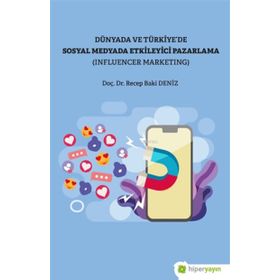 Recep Baki Deniz Dünya ve Türkiye’de Sosyal Medyada Etkileyici Pazarlama (Influencer Marketing)