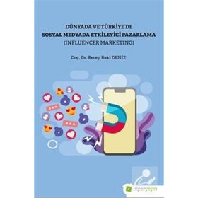 Recep Baki Deniz Dünya ve Türkiye’de Sosyal Medyada Etkileyici Pazarlama (Influencer Marketing)
