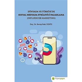Recep Baki Deniz Dünya ve Türkiye’de Sosyal Medyada Etkileyici Pazarlama (Influencer Marketing)