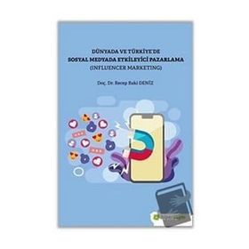 Recep Baki Deniz Dünya ve Türkiye’de Sosyal Medyada Etkileyici Pazarlama (Influencer Marketing)