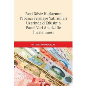 Reel Döviz Kurlarının Yabancı Sermaye Yatırımları Üzerindeki Etkisinin Panel Veri Analizi İncelemesi Ekin Yayınevi