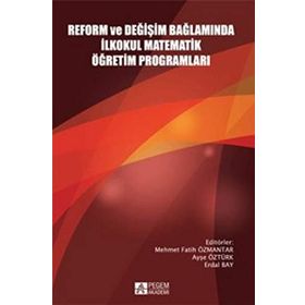 Reform ve Değişim Bağlamında İlkokul Matematik Öğretim Programları - Mehmet Fatih Özmantar Ayşe Öztürk Osman Yılmaz Kartal Akan Deniz Yazgan Hülya Güvenç Mustafa Ergün Erdal Bay Gülay Agaç Sevilay Çırak Evrim Erbilgin İlyas Yavuz Abdulkadir Kerpic İbrahim