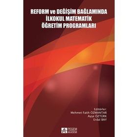 Reform ve Değişim Bağlamında İlkokul Matematik Öğretim Programları - Mehmet Fatih Özmantar Ayşe Öztürk Osman Yılmaz Kartal Akan Deniz Yazgan Hülya Güvenç Mustafa Ergün Erdal Bay Gülay Agaç Sevilay Çırak Evrim Erbilgin İlyas Yavuz Abdulkadir Kerpic İbrahim