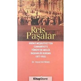 REIS PAŞALAR BIRINCI MEŞRUTIYET'TEN CUMHURIYET'E TÜRKIYE'DE MECLIS BAŞKANLIĞI KURUMU 1877 - 1950 - VEYSI KAYIRAN