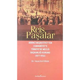 REIS PAŞALAR BIRINCI MEŞRUTIYET'TEN CUMHURIYET'E TÜRKIYE'DE MECLIS BAŞKANLIĞI KURUMU 1877 - 1950 - VEYSI KAYIRAN