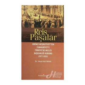 REIS PAŞALAR BIRINCI MEŞRUTIYET'TEN CUMHURIYET'E TÜRKIYE'DE MECLIS BAŞKANLIĞI KURUMU 1877 - 1950 - VEYSI KAYIRAN