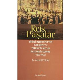 REIS PAŞALAR BIRINCI MEŞRUTIYET'TEN CUMHURIYET'E TÜRKIYE'DE MECLIS BAŞKANLIĞI KURUMU 1877 - 1950 - VEYSI KAYIRAN