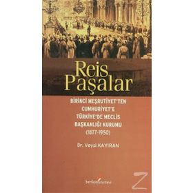 REIS PAŞALAR BIRINCI MEŞRUTIYET'TEN CUMHURIYET'E TÜRKIYE'DE MECLIS BAŞKANLIĞI KURUMU 1877 - 1950 - VEYSI KAYIRAN