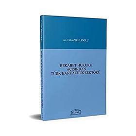 REKABET HUKUKU AÇISINDAN TÜRK BANKACILIK SEKTÖRÜ - TÜLİN ZIRHLIOĞLU