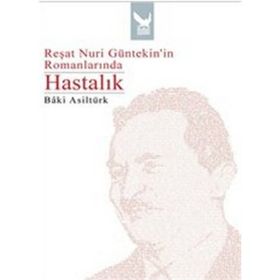 REŞAT NURI GÜNTEKİNİN ROMANLARINDA HASTALIK - BÂKI ASİLTÜRK