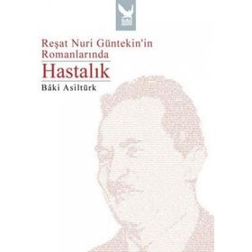 REŞAT NURI GÜNTEKİNİN ROMANLARINDA HASTALIK - BÂKI ASİLTÜRK