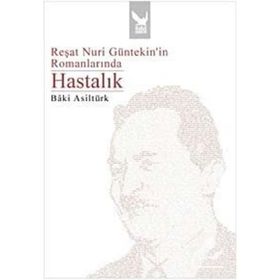 REŞAT NURI GÜNTEKİNİN ROMANLARINDA HASTALIK - BÂKI ASİLTÜRK